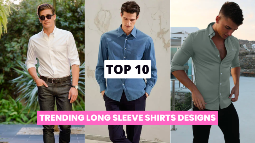 Top 10 Long Sleeve Shirts Designs For Smart Look long sleeve shirts,smart casual shirts,trending long sleeve shirts,men's long sleeve shirts,women's long sleeve shirts