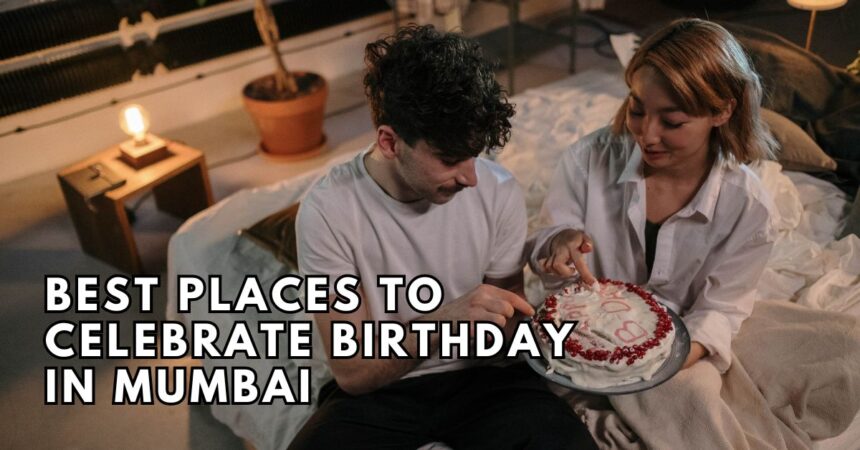 Best Places To Celebrate Birthday in Mumbai Celebrate Birthday in Mumbai